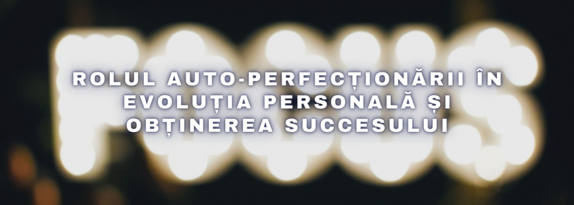 Rolul auto-perfecționării în evoluția personală și obținerea succesului